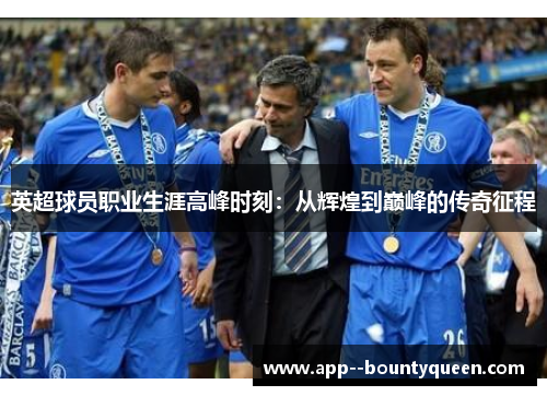 英超球员职业生涯高峰时刻：从辉煌到巅峰的传奇征程