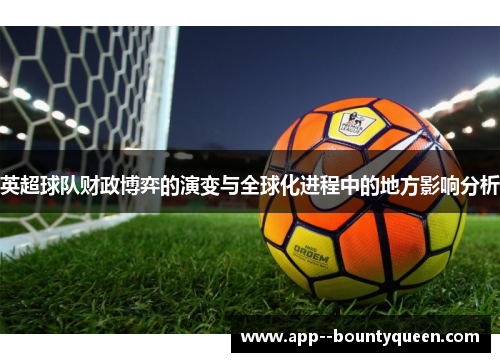 英超球队财政博弈的演变与全球化进程中的地方影响分析