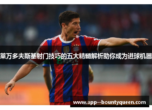 莱万多夫斯基射门技巧的五大精髓解析助你成为进球机器