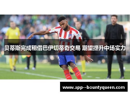 贝蒂斯完成租借巴伊切蒂奇交易 期望提升中场实力 贝蒂斯完成租借巴伊切蒂奇交易 期望提升中场实力