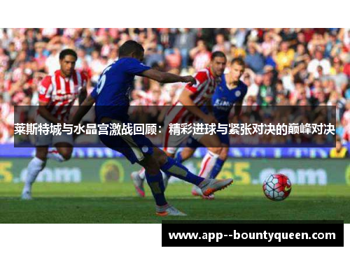 莱斯特城与水晶宫激战回顾：精彩进球与紧张对决的巅峰对决
