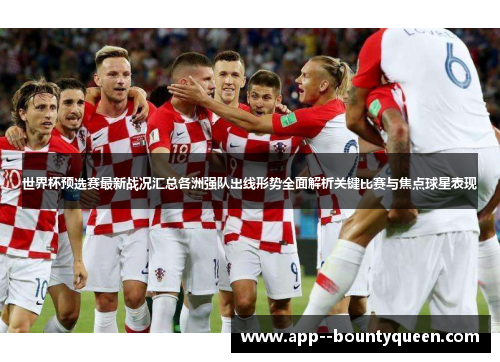 世界杯预选赛最新战况汇总各洲强队出线形势全面解析关键比赛与焦点球星表现