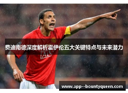 费迪南德深度解析霍伊伦五大关键特点与未来潜力