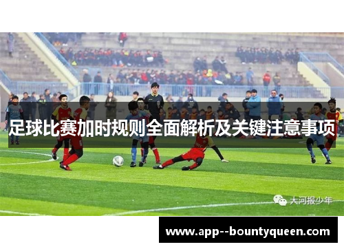 足球比赛加时规则全面解析及关键注意事项