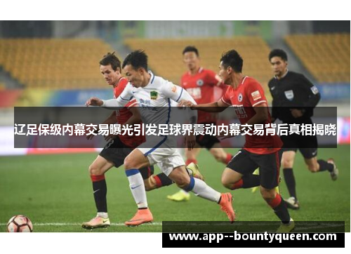 辽足保级内幕交易曝光引发足球界震动内幕交易背后真相揭晓