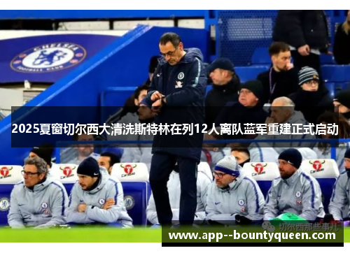 2025夏窗切尔西大清洗斯特林在列12人离队蓝军重建正式启动