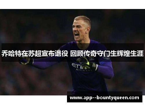 乔哈特在苏超宣布退役 回顾传奇守门生辉煌生涯