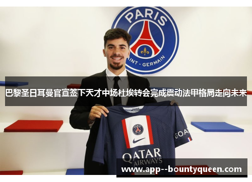 巴黎圣日耳曼官宣签下天才中场杜埃转会完成震动法甲格局走向未来