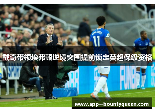 戴奇带领埃弗顿逆境突围提前锁定英超保级资格