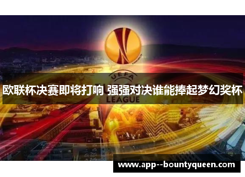 欧联杯决赛即将打响 强强对决谁能捧起梦幻奖杯