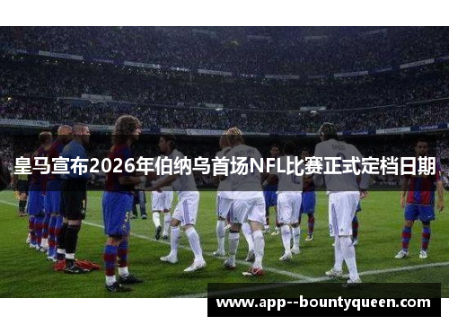 皇马宣布2026年伯纳乌首场NFL比赛正式定档日期
