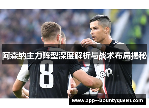 阿森纳主力阵型深度解析与战术布局揭秘