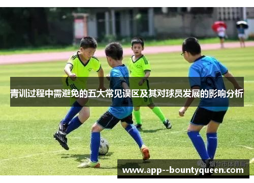 青训过程中需避免的五大常见误区及其对球员发展的影响分析 青训过程中需避免的五大常见误区及其对球员发展的影响分析
