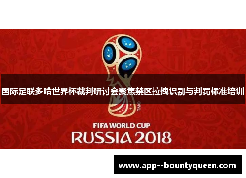 国际足联多哈世界杯裁判研讨会聚焦禁区拉拽识别与判罚标准培训 国际足联多哈世界杯裁判研讨会聚焦禁区拉拽识别与判罚标准培训