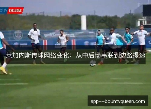 莱加内斯传球网络变化：从中后场串联到边路提速